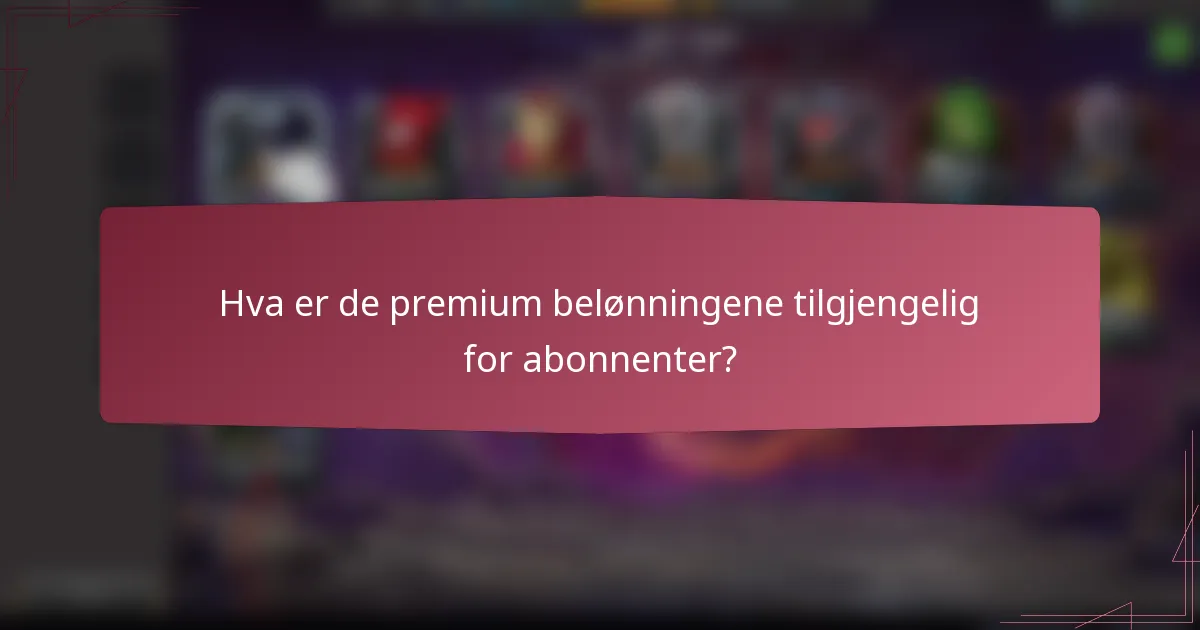 Hva er de premium belønningene tilgjengelig for abonnenter?