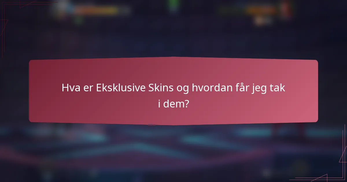 Hva er Eksklusive Skins og hvordan får jeg tak i dem?