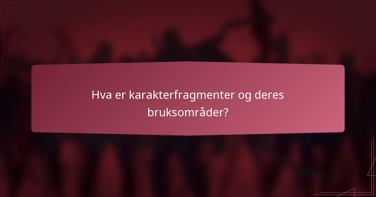 Hva er karakterfragmenter og deres bruksområder?