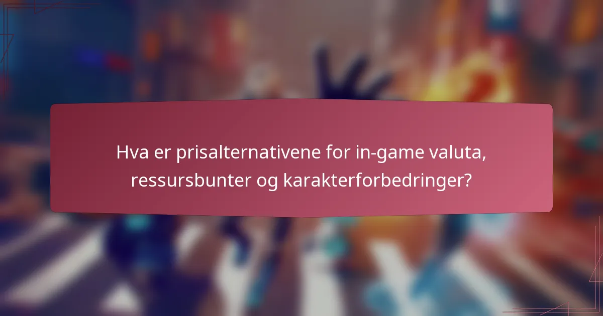 Hva er prisalternativene for in-game valuta, ressursbunter og karakterforbedringer?