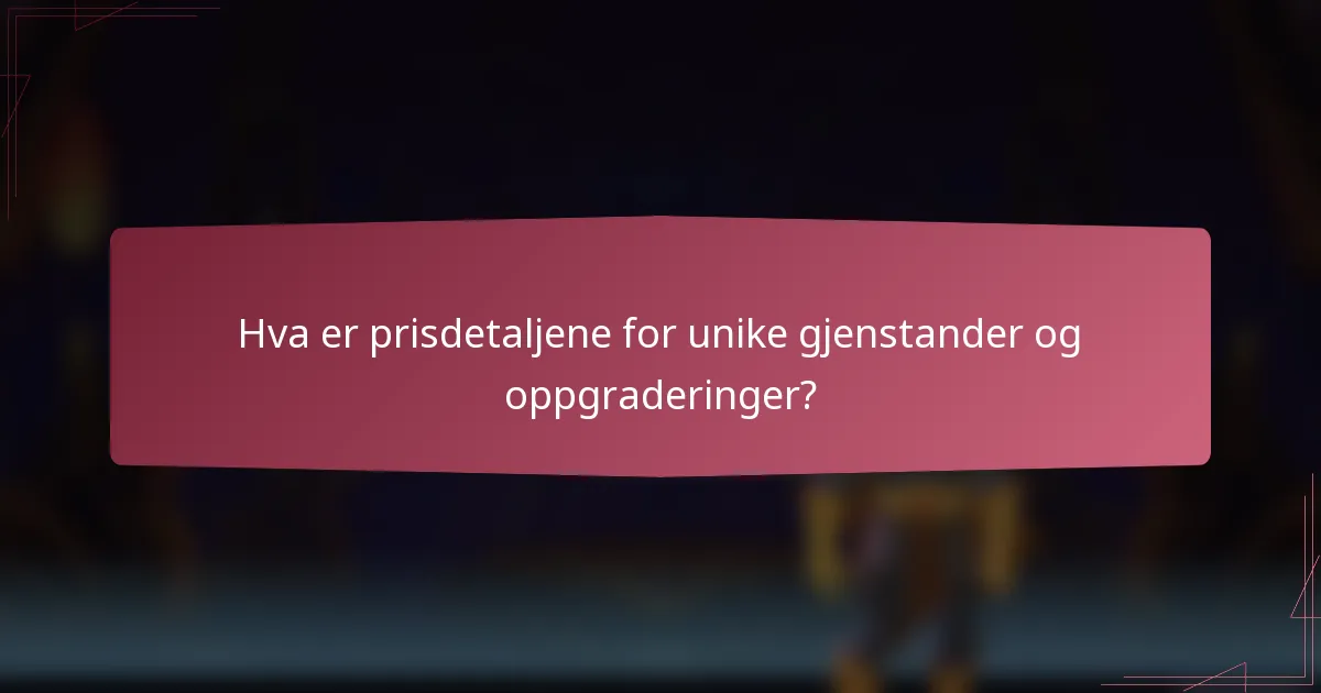 Hva er prisdetaljene for unike gjenstander og oppgraderinger?