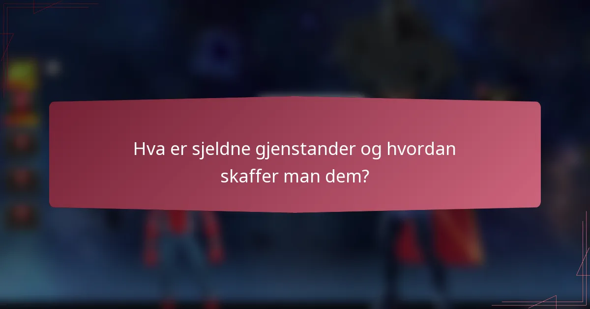 Hva er sjeldne gjenstander og hvordan skaffer man dem?