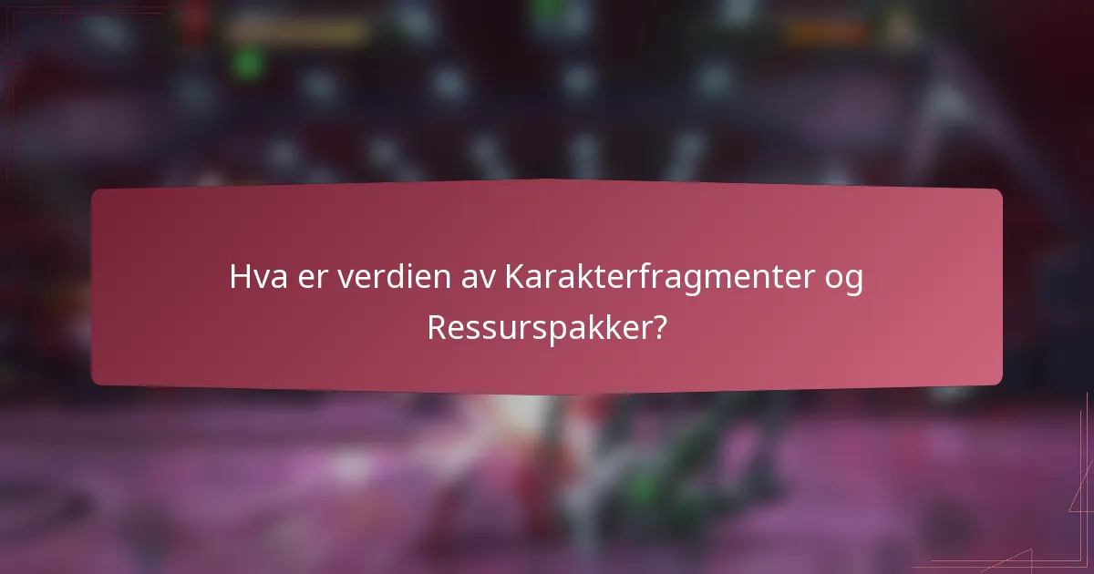 Hva er verdien av Karakterfragmenter og Ressurspakker?