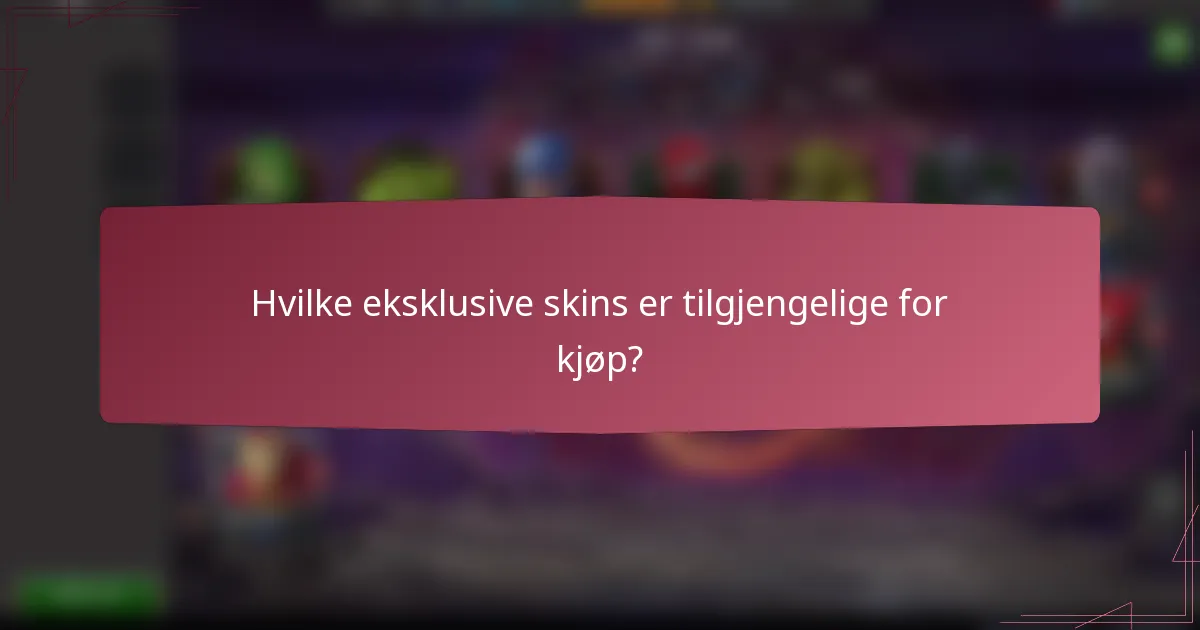 Hvilke eksklusive skins er tilgjengelige for kjøp?