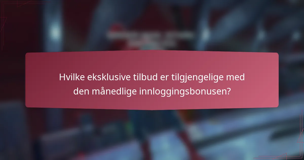 Hvilke eksklusive tilbud er tilgjengelige med den månedlige innloggingsbonusen?