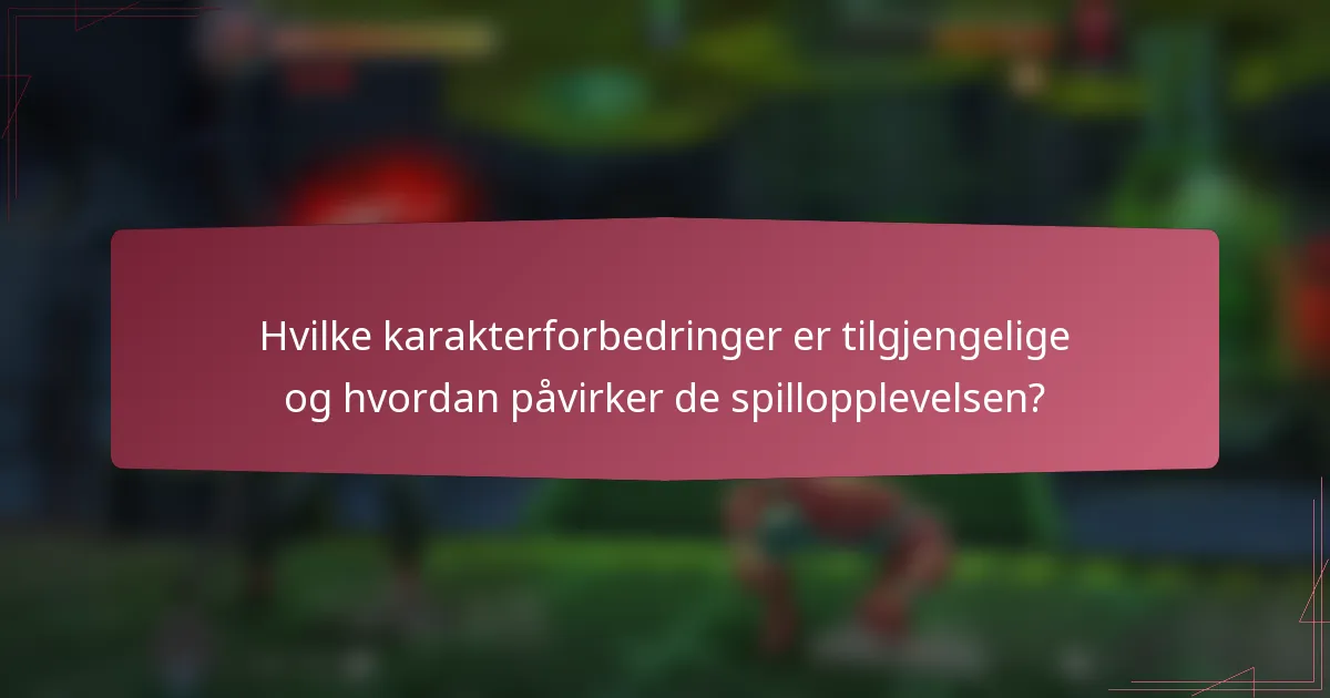 Hvilke karakterforbedringer er tilgjengelige og hvordan påvirker de spillopplevelsen?