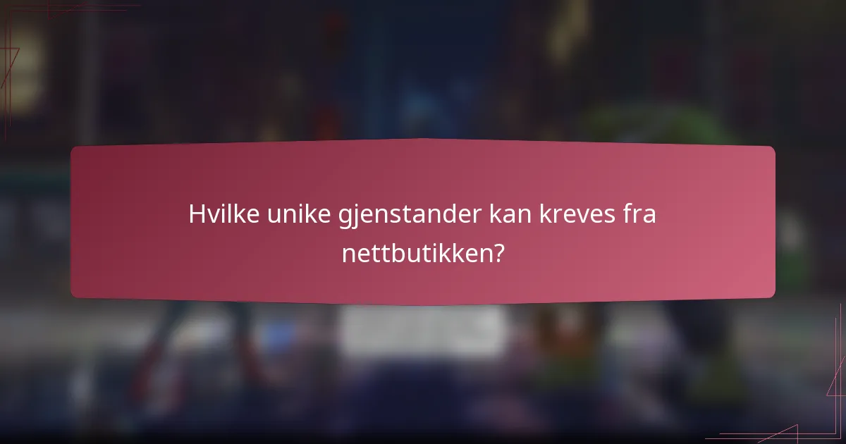 Hvilke unike gjenstander kan kreves fra nettbutikken?