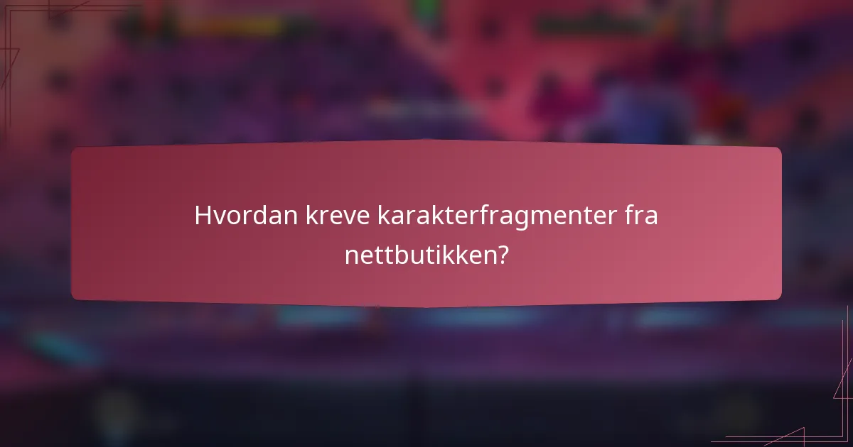 Hvordan kreve karakterfragmenter fra nettbutikken?