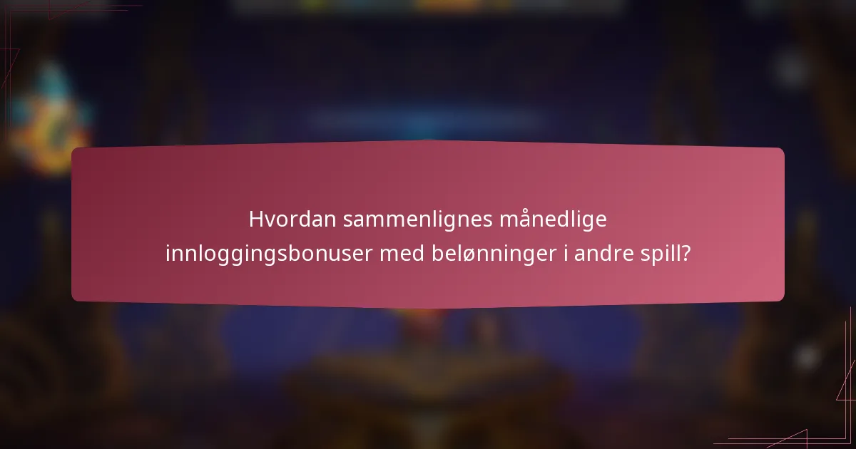 Hvordan sammenlignes månedlige innloggingsbonuser med belønninger i andre spill?